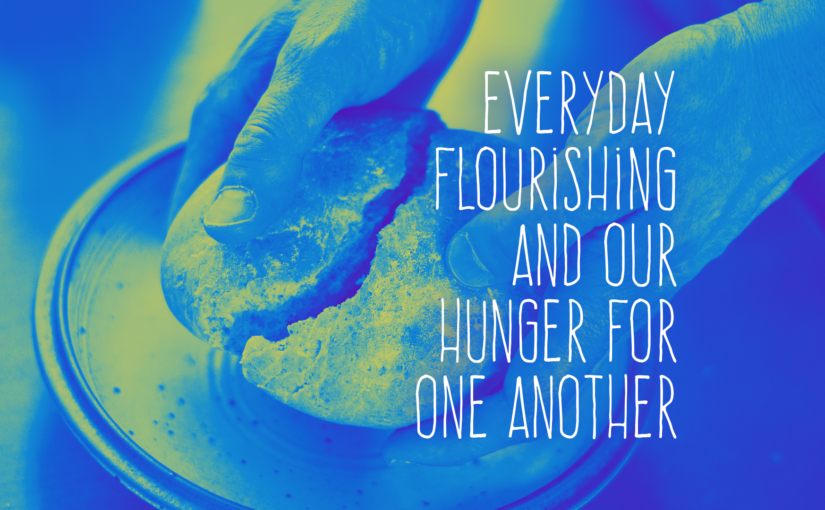 Everyday Flourishing and our Hunger For One Another