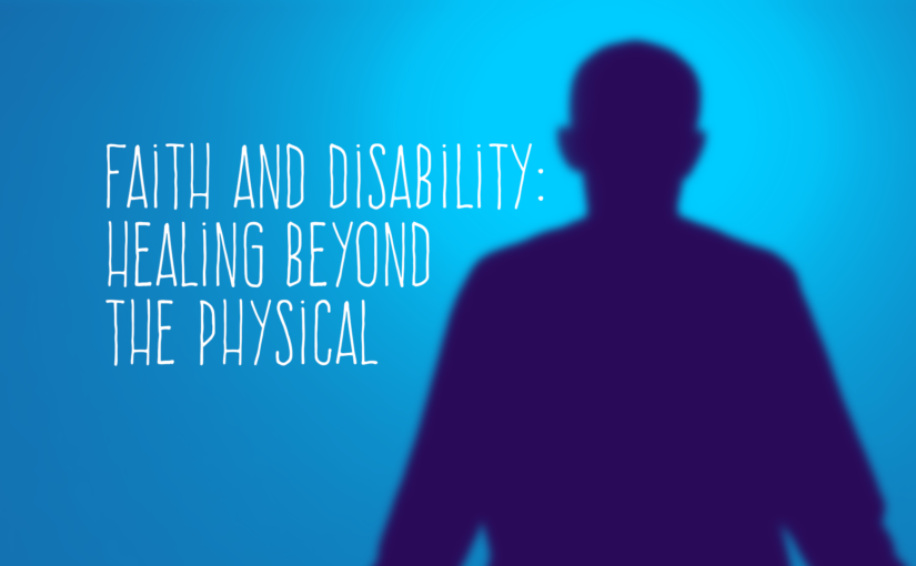 Faith and Disability: Healing Beyond the Physical
