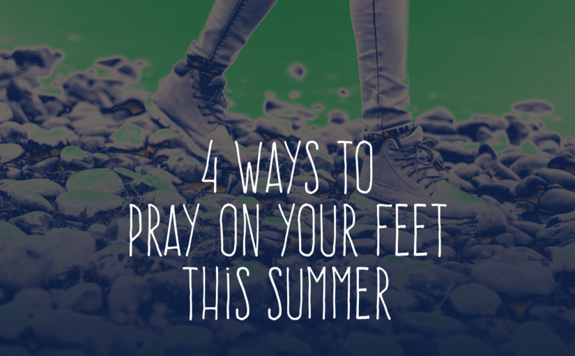 4 Ways to Pray on Your Feet This Summer